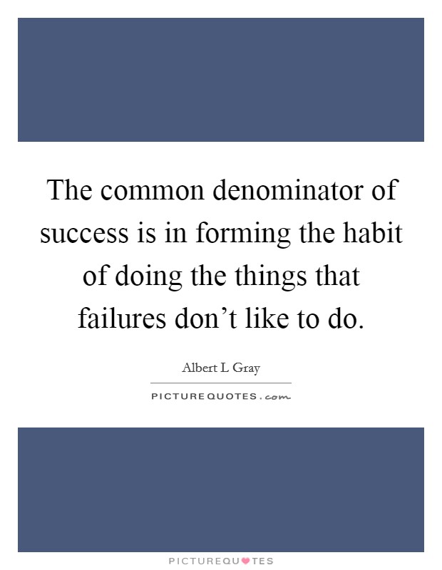 The common denominator of success is in forming the habit of ...