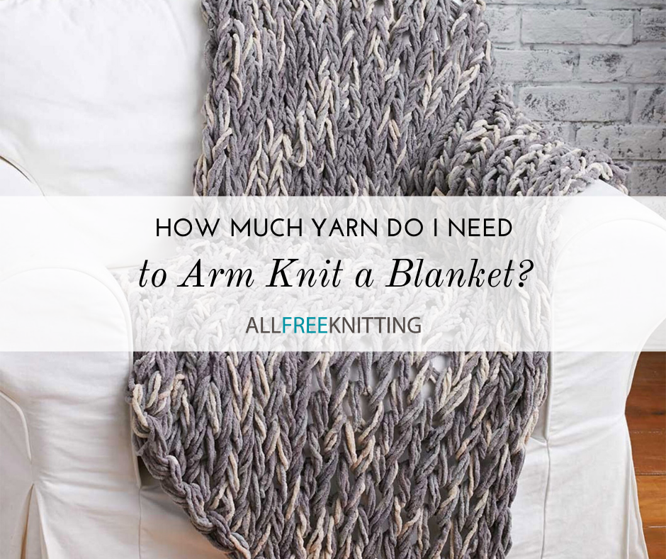 How Much Yarn Do I Need to Arm Knit a Blanket? | AllFreeKnitting.com