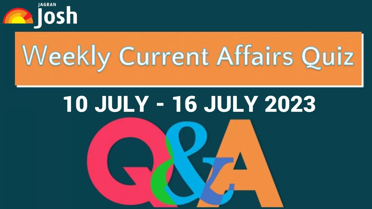 Weekly Current Affairs Questions and Answers: 10 July to 16 July 2023