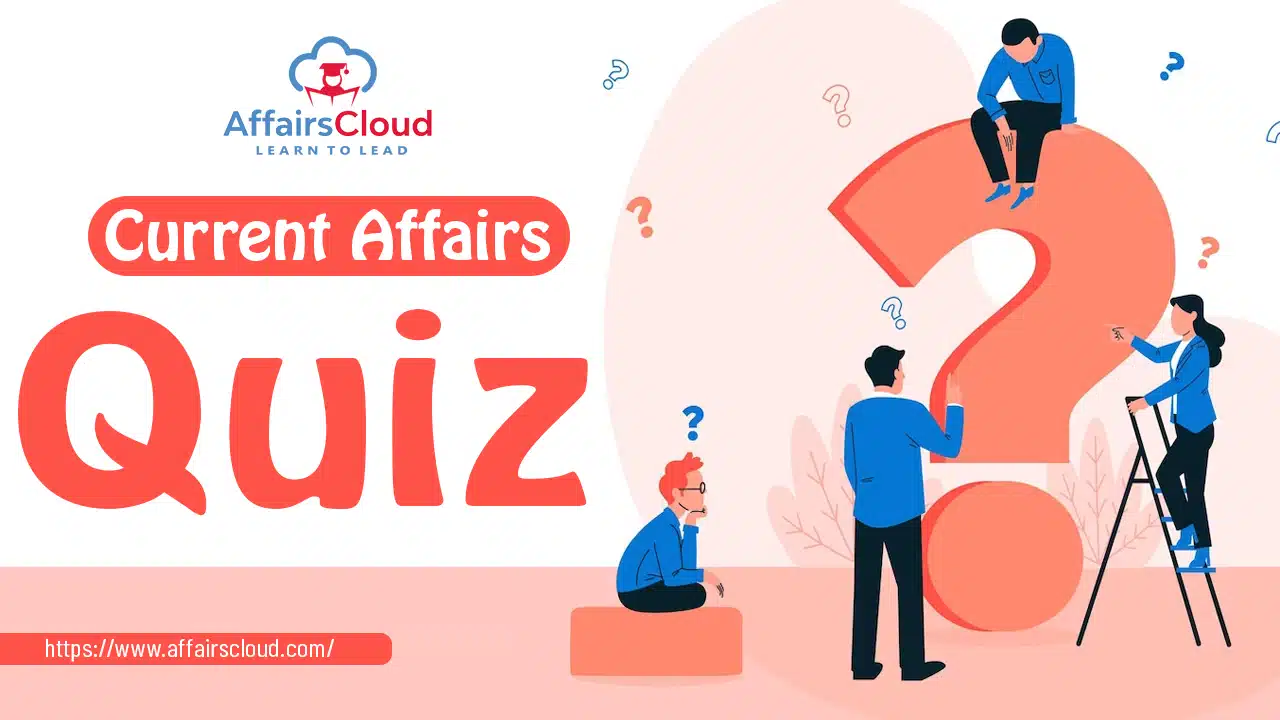 Current Affairs Quiz : Daily, Weekly &  Monthly Quiz